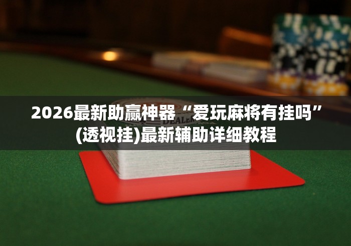 2026最新助赢神器“爱玩麻将有挂吗”(透视挂)最新辅助详细教程