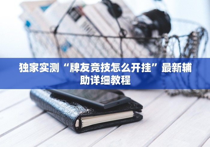 独家实测“牌友竞技怎么开挂”最新辅助详细教程