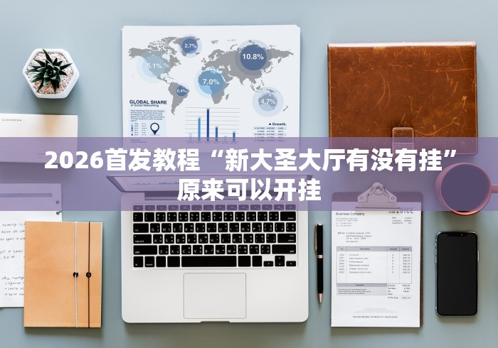 2026首发教程“新大圣大厅有没有挂”原来可以开挂