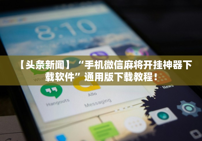【头条新闻】“手机微信麻将开挂神器下载软件”通用版下载教程！