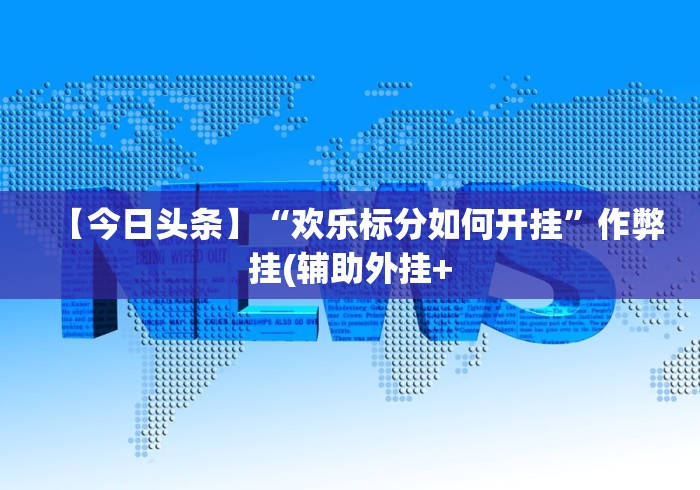 【今日头条】“欢乐标分如何开挂”作弊挂(辅助外挂+