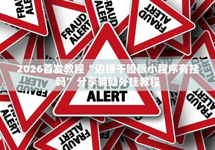 2026首发教程“边锋干瞪眼小程序有挂吗	”分享辅助外挂教程