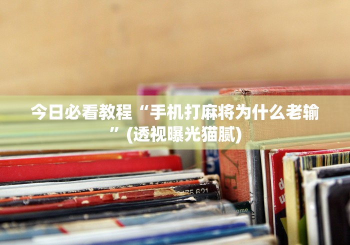 今日必看教程“手机打麻将为什么老输”(透视曝光猫腻)