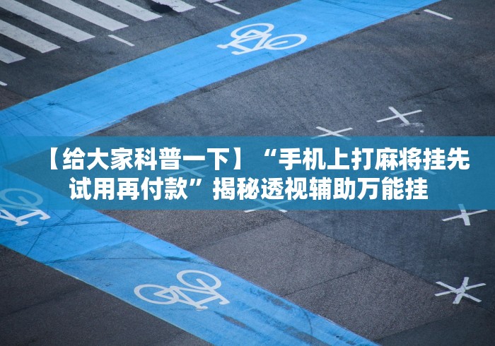 【给大家科普一下】“手机上打麻将挂先试用再付款	”揭秘透视辅助万能挂