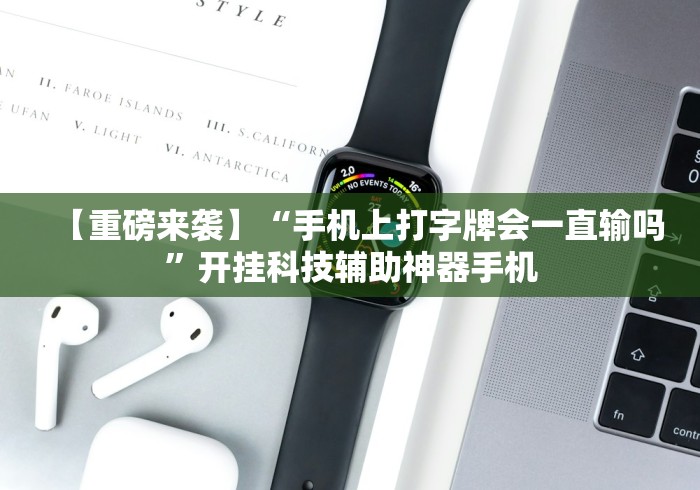 【重磅来袭】“手机上打字牌会一直输吗”开挂科技辅助神器手机