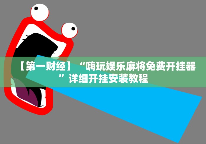 【第一财经】“嗨玩娱乐麻将免费开挂器	”详细开挂安装教程