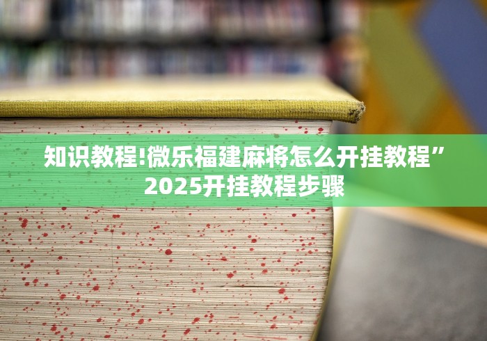 知识教程!微乐福建麻将怎么开挂教程”2025开挂教程步骤