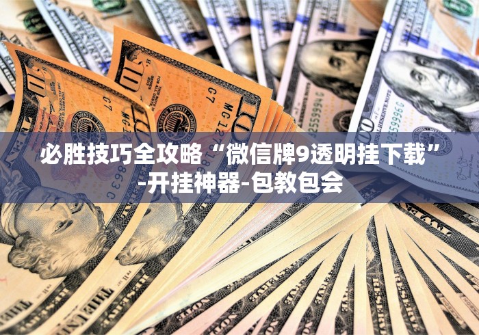 必胜技巧全攻略“微信牌9透明挂下载	”-开挂神器-包教包会