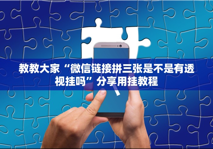 教教大家“微信链接拼三张是不是有透视挂吗”分享用挂教程