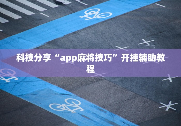 科技分享“app麻将技巧	”开挂辅助教程