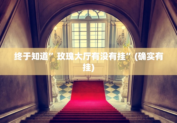 终于知道”玫瑰大厅有没有挂	”(确实有挂)