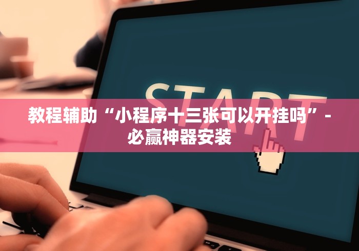 教程辅助“小程序十三张可以开挂吗”-必赢神器安装