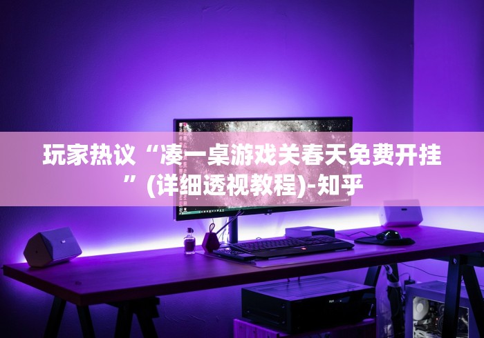 玩家热议“凑一桌游戏关春天免费开挂”(详细透视教程)-知乎