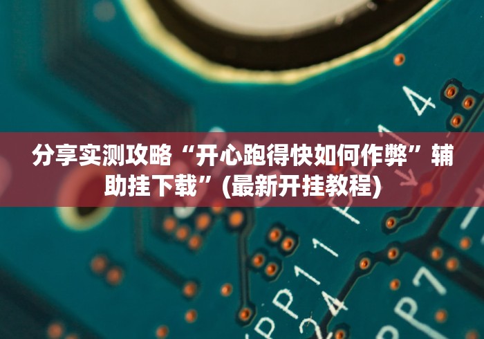 分享实测攻略“开心跑得快如何作弊”辅助挂下载	”(最新开挂教程)