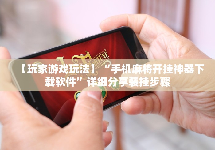 【玩家游戏玩法】“手机麻将开挂神器下载软件”详细分享装挂步骤