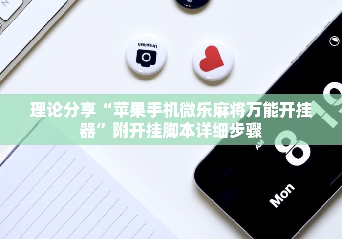 理论分享“苹果手机微乐麻将万能开挂器”附开挂脚本详细步骤