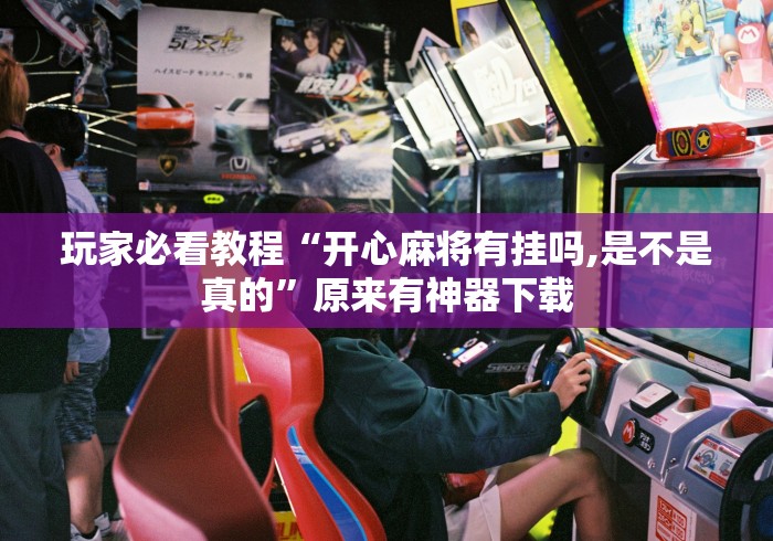 玩家必看教程“开心麻将有挂吗,是不是真的	”原来有神器下载