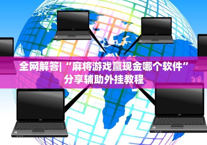 全网解答|“麻将游戏赢现金哪个软件	”分享辅助外挂教程