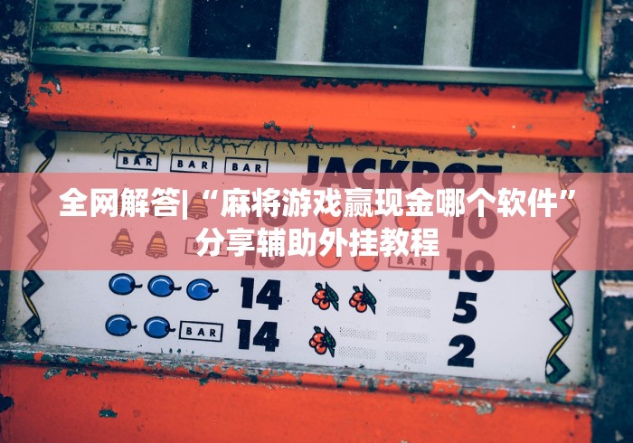 全网解答|“麻将游戏赢现金哪个软件”分享辅助外挂教程