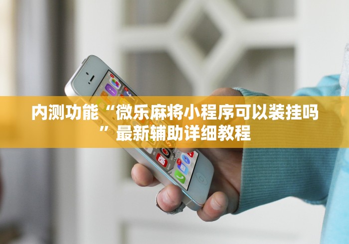 内测功能“微乐麻将小程序可以装挂吗	”最新辅助详细教程