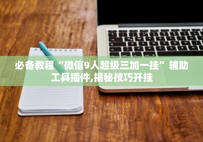 必备教程“微信9人超级三加一挂”辅助工具插件,揭秘技巧开挂