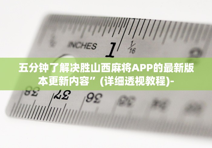 五分钟了解决胜山西麻将APP的最新版本更新内容”(详细透视教程)-