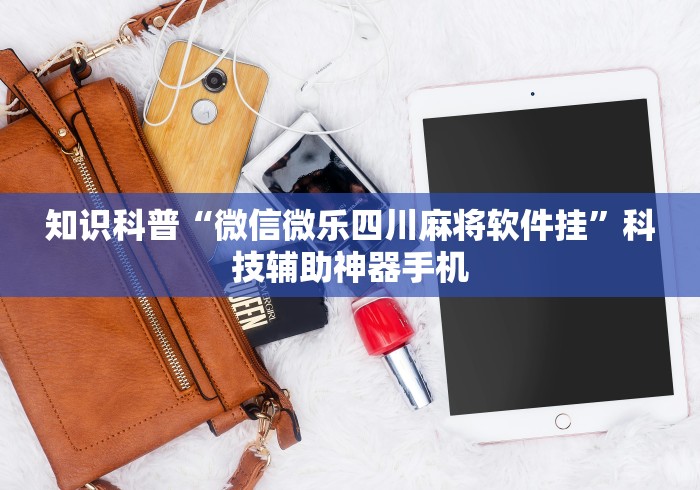 知识科普“微信微乐四川麻将软件挂”科技辅助神器手机