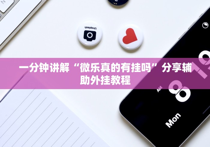 一分钟讲解“微乐真的有挂吗	”分享辅助外挂教程