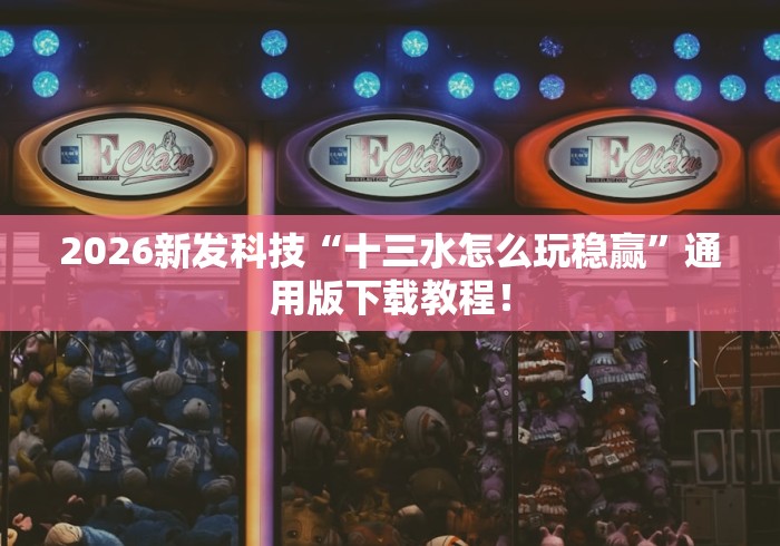 2026新发科技“十三水怎么玩稳赢”通用版下载教程！