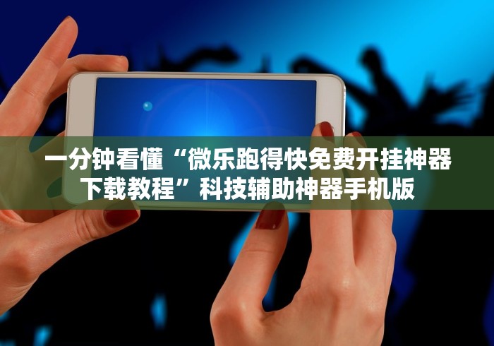 一分钟看懂“微乐跑得快免费开挂神器下载教程	”科技辅助神器手机版