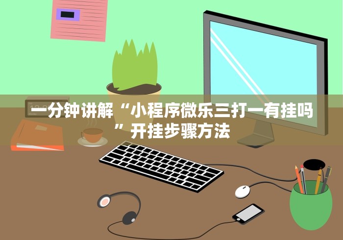 一分钟讲解“小程序微乐三打一有挂吗”开挂步骤方法