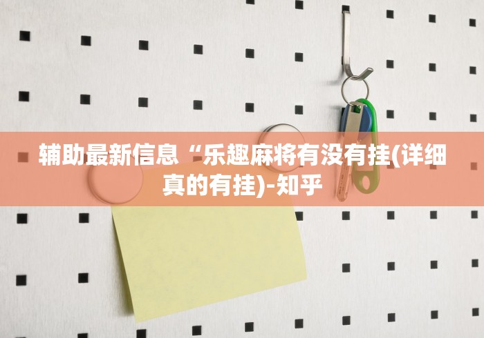 辅助最新信息“乐趣麻将有没有挂(详细真的有挂)-知乎 辅助最新信息“乐趣麻将有没有挂(详细真的有挂)-知乎