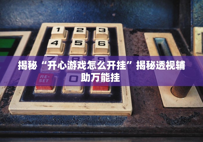 揭秘“开心游戏怎么开挂”揭秘透视辅助万能挂 