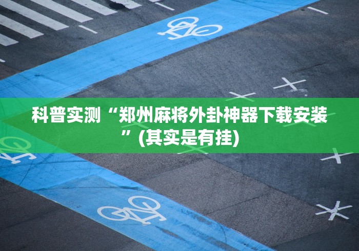 科普实测“郑州麻将外卦神器下载安装”(其实是有挂)