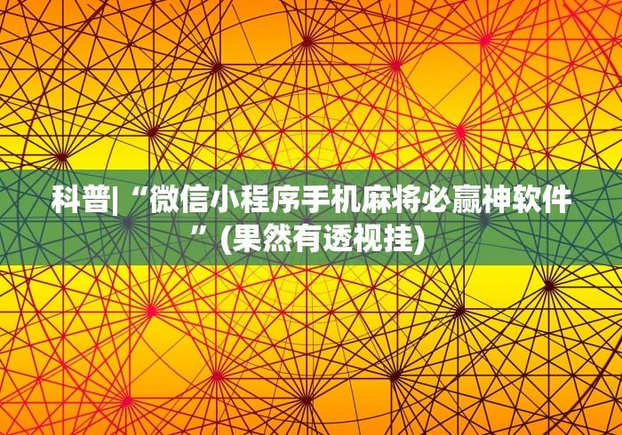 科普|“微信小程序手机麻将必赢神软件	”(果然有透视挂) 
