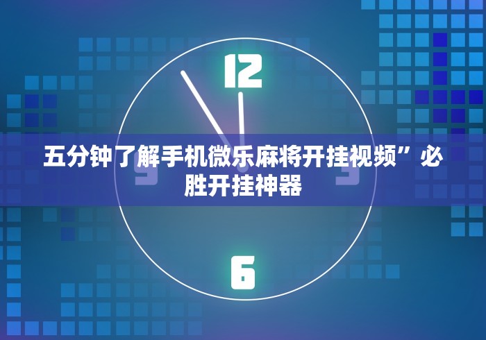 五分钟了解手机微乐麻将开挂视频”必胜开挂神器