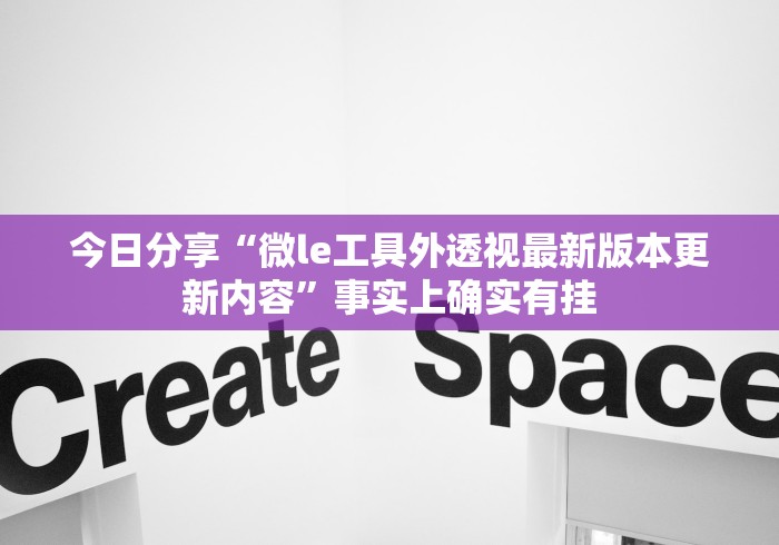 今日分享“微le工具外透视最新版本更新内容”事实上确实有挂