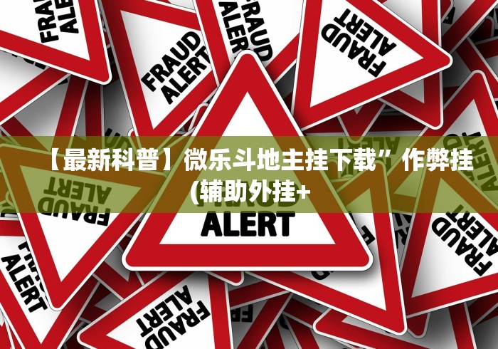 【最新科普】微乐斗地主挂下载”作弊挂(辅助外挂+