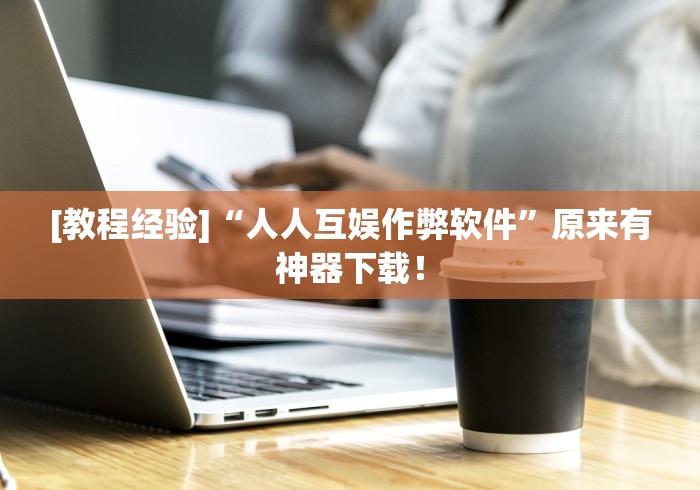 [教程经验]“人人互娱作弊软件”原来有神器下载！