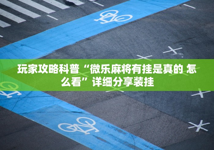 玩家攻略科普“微乐麻将有挂是真的 怎么看	”详细分享装挂
