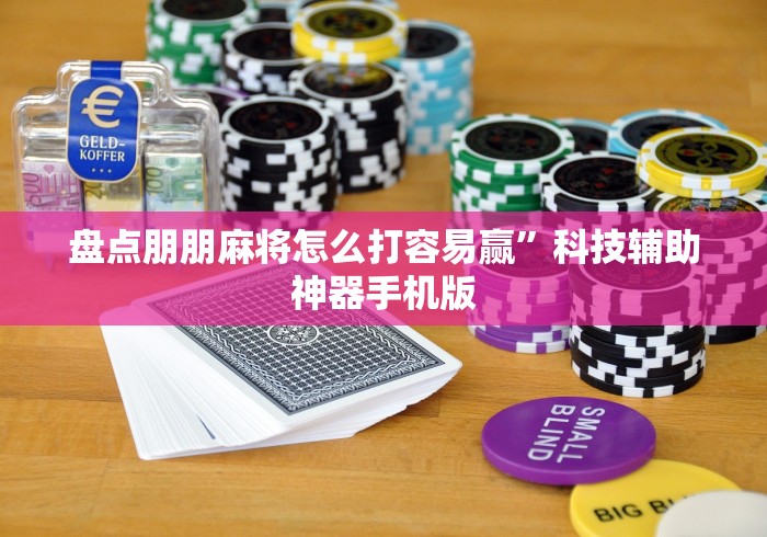 盘点朋朋麻将怎么打容易赢”科技辅助神器手机版
