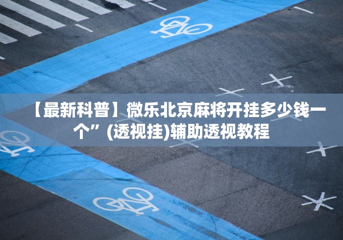 【最新科普】微乐北京麻将开挂多少钱一个	”(透视挂)辅助透视教程