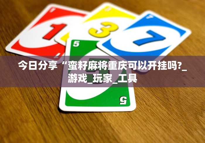 今日分享“蛮籽麻将重庆可以开挂吗?_游戏_玩家_工具
