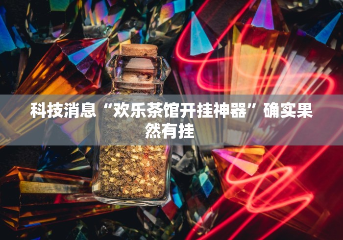 科技消息“欢乐茶馆开挂神器”确实果然有挂 