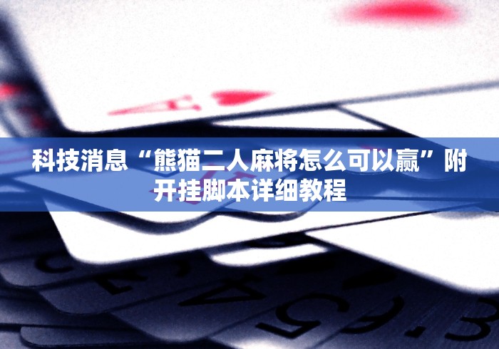 科技消息“熊猫二人麻将怎么可以赢”附开挂脚本详细教程