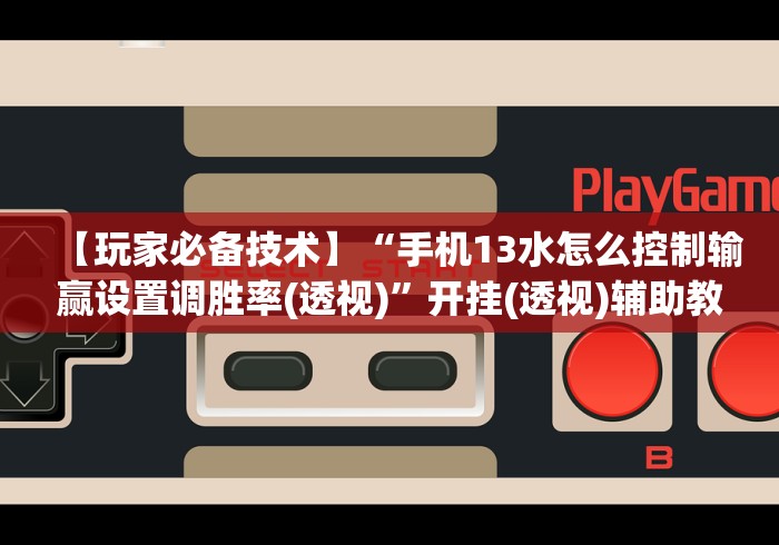 【玩家必备技术】“手机13水怎么控制输赢设置调胜率(透视)”开挂(透视)辅助教程