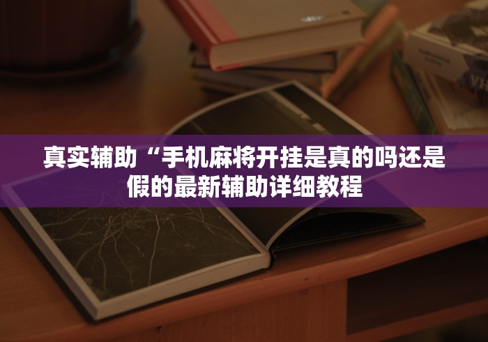 真实辅助“手机麻将开挂是真的吗还是假的最新辅助详细教程 真实辅助“手机麻将开挂是真的吗还是假的最新辅助详细教程