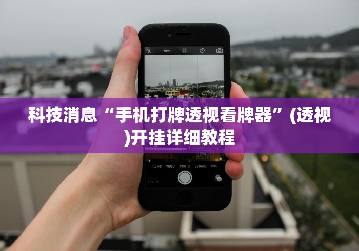 科技消息“手机打牌透视看牌器”(透视)开挂详细教程