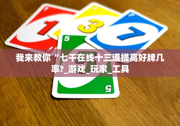 我来教你“七千在线十三道提高好牌几率?_游戏_玩家_工具