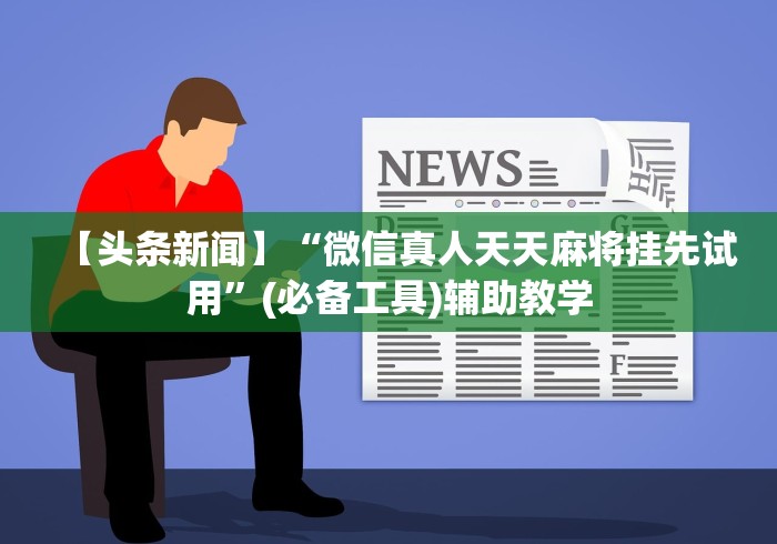 【头条新闻】“微信真人天天麻将挂先试用	”(必备工具)辅助教学